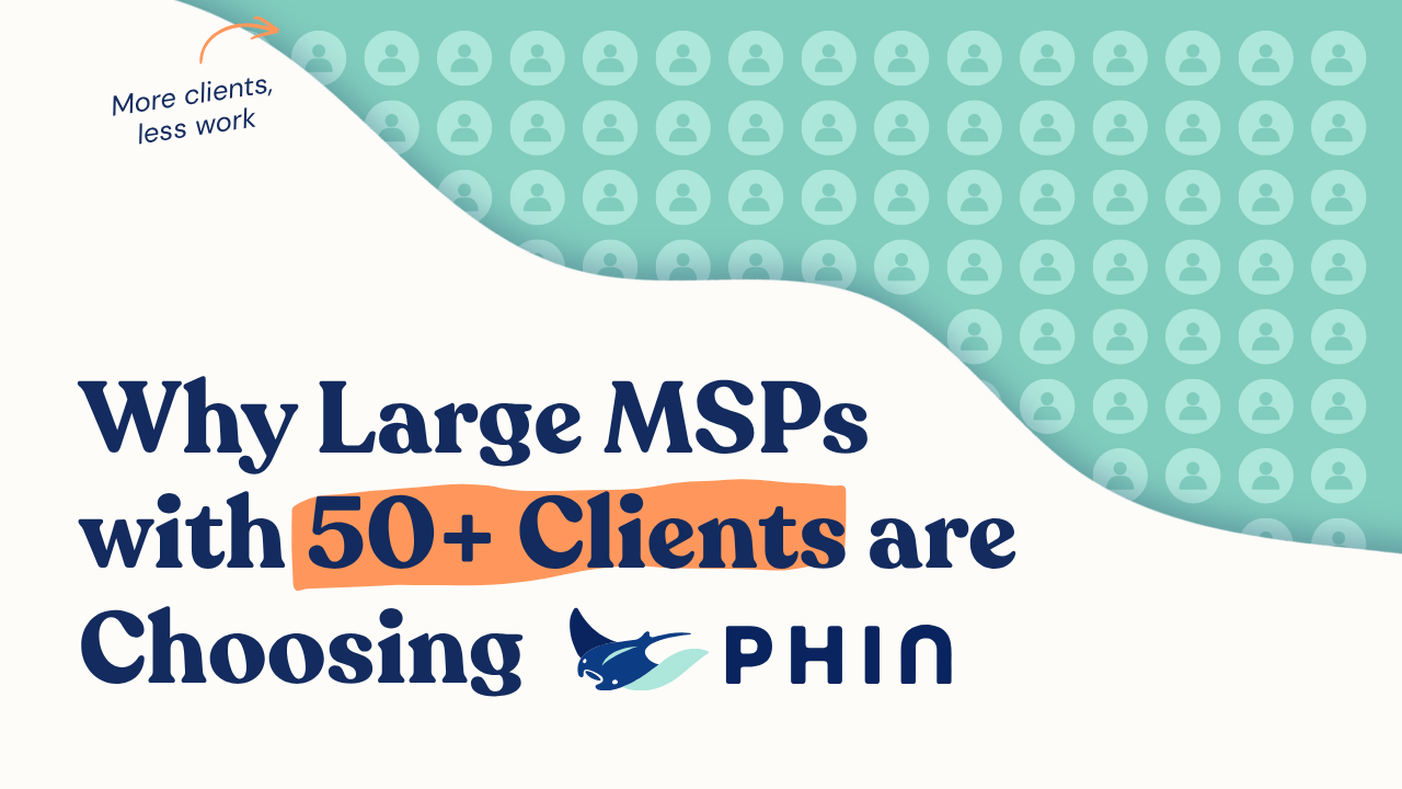 Why Large MSPs With 50+ Clients Are Choosing Phin